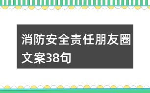 消防安全責(zé)任朋友圈文案38句