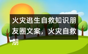 火災(zāi)逃生自救知識朋友圈文案，火災(zāi)自救朋友圈文案34句