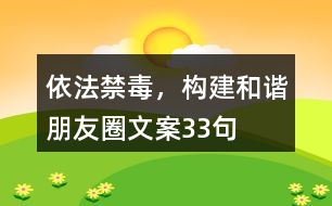 依法禁毒，構(gòu)建和諧朋友圈文案33句