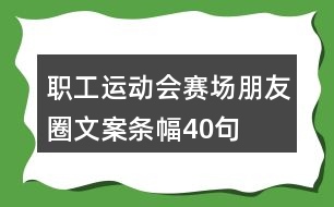 職工運(yùn)動(dòng)會(huì)賽場(chǎng)朋友圈文案條幅40句