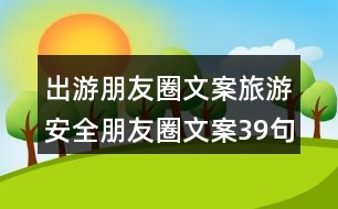 出游朋友圈文案：旅游安全朋友圈文案39句