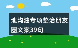 地溝油專項整治朋友圈文案39句