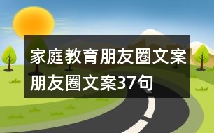 家庭教育朋友圈文案、朋友圈文案37句