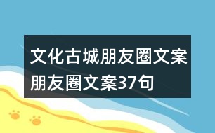 文化古城朋友圈文案、朋友圈文案37句