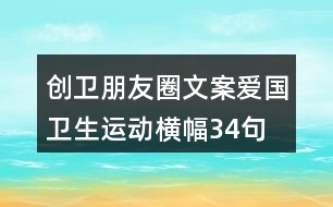 創(chuàng)衛(wèi)朋友圈文案、愛國衛(wèi)生運動橫幅34句