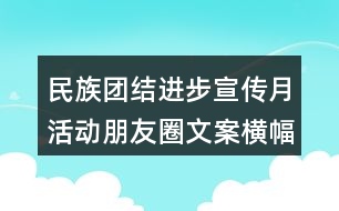 民族團結(jié)進步宣傳月活動朋友圈文案橫幅33句