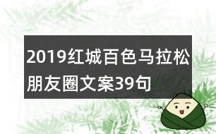 2019紅城百色馬拉松朋友圈文案39句