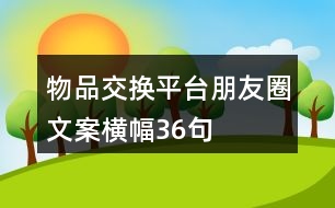 物品交換平臺(tái)朋友圈文案橫幅36句