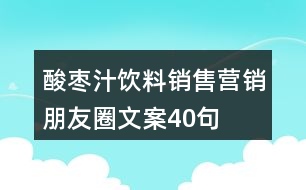 酸棗汁飲料銷售營銷朋友圈文案40句