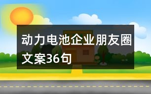 動(dòng)力電池企業(yè)朋友圈文案36句