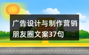 廣告設(shè)計(jì)與制作營(yíng)銷朋友圈文案37句