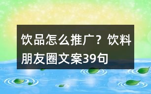 飲品怎么推廣？飲料朋友圈文案39句