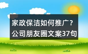 家政保潔如何推廣？公司朋友圈文案37句