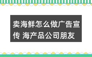 賣海鮮怎么做廣告宣傳 海產(chǎn)品公司朋友圈文案37句