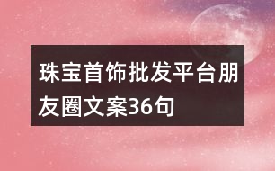 珠寶首飾批發(fā)平臺(tái)朋友圈文案36句