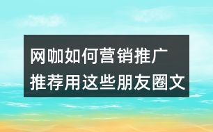 網咖如何營銷推廣 推薦用這些朋友圈文案32句