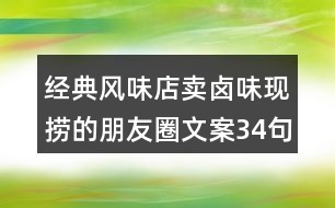 經(jīng)典風(fēng)味店賣(mài)鹵味現(xiàn)撈的朋友圈文案34句