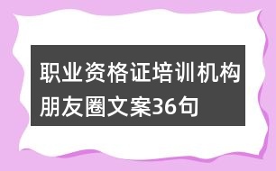 職業(yè)資格證培訓(xùn)機(jī)構(gòu)朋友圈文案36句