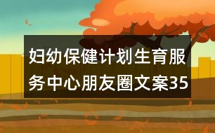 婦幼保健計劃生育服務(wù)中心朋友圈文案35句