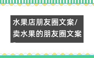 水果店朋友圈文案/賣(mài)水果的朋友圈文案38句