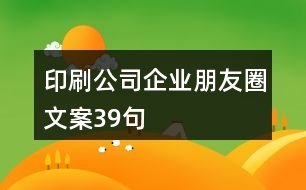 印刷公司企業(yè)朋友圈文案39句