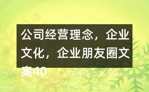 公司經(jīng)營理念，企業(yè)文化，企業(yè)朋友圈文案40句