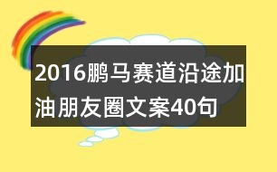 2016鵬馬賽道沿途加油朋友圈文案40句