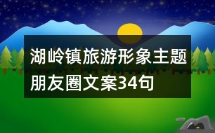 湖嶺鎮(zhèn)旅游形象主題朋友圈文案34句