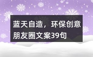 藍天自造，環(huán)保創(chuàng)意朋友圈文案39句