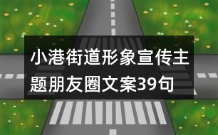 小港街道形象宣傳主題朋友圈文案39句