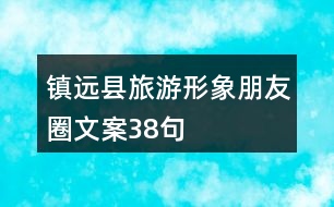 鎮(zhèn)遠(yuǎn)縣旅游形象朋友圈文案38句