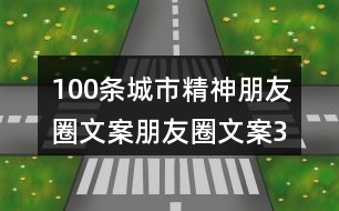 100條城市精神朋友圈文案、朋友圈文案32句