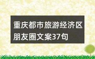 重慶都市旅游經(jīng)濟區(qū)朋友圈文案37句