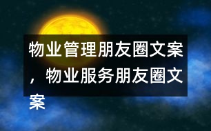 物業(yè)管理朋友圈文案，物業(yè)服務(wù)朋友圈文案37句