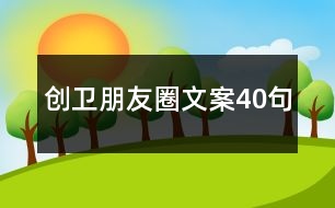 創(chuàng)衛(wèi)朋友圈文案40句