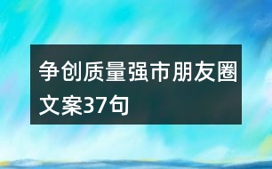 爭創(chuàng)質(zhì)量強(qiáng)市朋友圈文案37句