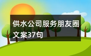 供水公司服務(wù)朋友圈文案37句