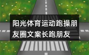 陽光體育運動跑操朋友圈文案、長跑朋友圈文案34句