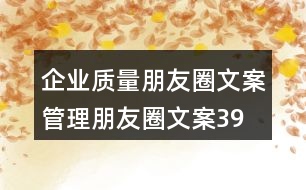 企業(yè)質(zhì)量朋友圈文案、管理朋友圈文案39句