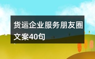 貨運企業(yè)服務(wù)朋友圈文案40句