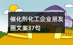 催化劑化工企業(yè)朋友圈文案37句