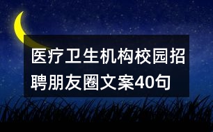 醫(yī)療衛(wèi)生機構(gòu)校園招聘朋友圈文案40句