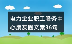 電力企業(yè)職工服務(wù)中心朋友圈文案36句