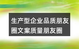 生產(chǎn)型企業(yè)品質(zhì)朋友圈文案、質(zhì)量朋友圈文案40句