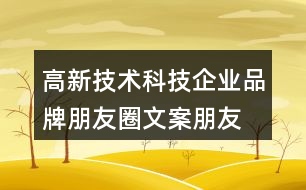 高新技術(shù)科技企業(yè)品牌朋友圈文案、朋友圈文案32句