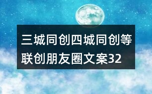 三城同創(chuàng)、四城同創(chuàng)等聯(lián)創(chuàng)朋友圈文案32句