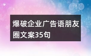 爆破企業(yè)廣告語、朋友圈文案35句