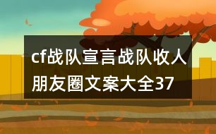 cf戰(zhàn)隊(duì)宣言、戰(zhàn)隊(duì)收人朋友圈文案大全37句