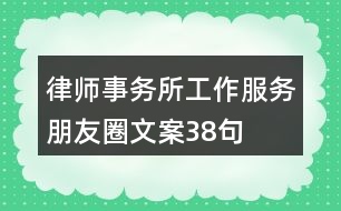 律師事務(wù)所工作、服務(wù)朋友圈文案38句