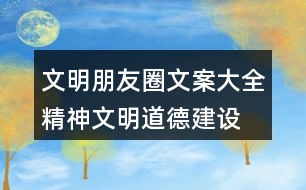 文明朋友圈文案大全：精神文明、道德建設(shè)朋友圈文案32句